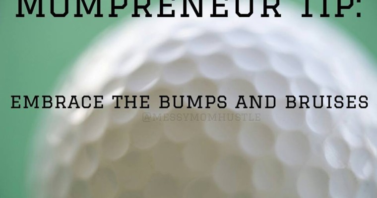 Mompreneur Tip: Embrace Bumps & Bruises